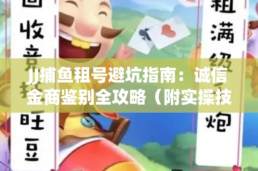 JJ捕鱼租号避坑指南：诚信金商鉴别全攻略（附实操技巧）
