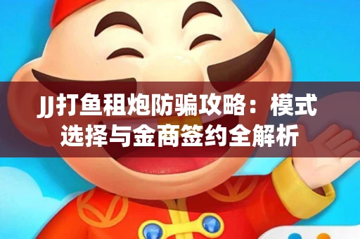 JJ打鱼租炮防骗攻略：模式选择与金商签约全解析