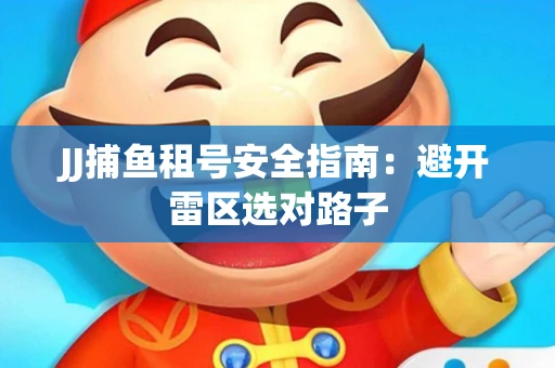 JJ捕鱼租号安全指南：避开雷区选对路子