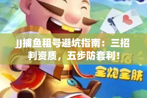JJ捕鱼租号避坑指南：三招判资质，五步防套利！