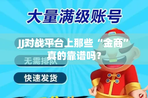 JJ对战平台上那些“金商”真的靠谱吗？